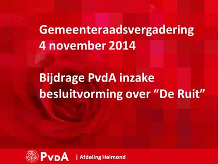 1 | Afdeling Helmond Gemeenteraadsvergadering 4 november 2014 Bijdrage PvdA inzake besluitvorming over “De Ruit”