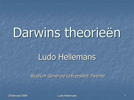 26 februari 2009 Ludo Hellemans 1 Darwins theorie ë n Ludo Hellemans Studium Generale Universiteit Twente.