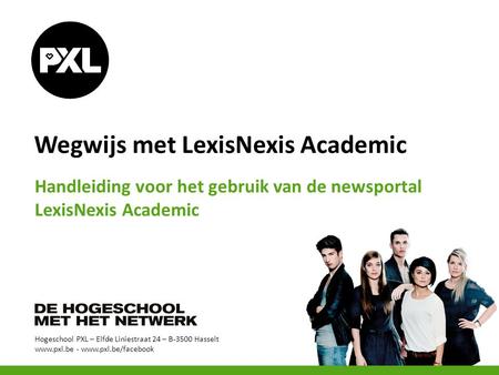 Hogeschool PXL – Elfde Liniestraat 24 – B-3500 Hasselt www.pxl.be - www.pxl.be/facebook Wegwijs met LexisNexis Academic Handleiding voor het gebruik van.