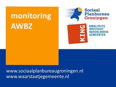 Monitoring AWBZ www.sociaalplanbureaugroningen.nl www.waarstaatjegemeente.nl.