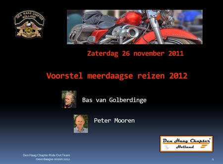 Zaterdag 26 november 2011 Voorstel meerdaagse reizen 2012 Bas van Golberdinge Peter Mooren 1 Den Haag Chapter Ride Out Team meerdaagse reizen 2012.