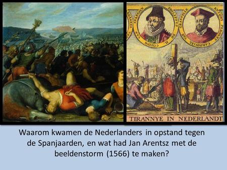Waarom kwamen de Nederlanders in opstand tegen de Spanjaarden, en wat had Jan Arentsz met de beeldenstorm (1566) te maken?