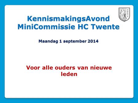 KennismakingsAvond MiniCommissie HC Twente Maandag 1 september 2014 Voor alle ouders van nieuwe leden.