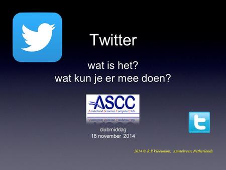 Twitter wat is het? wat kun je er mee doen? clubmiddag 18 november 2014 2014 © R.P.Vloeimans, Amstelveen, Netherlands.