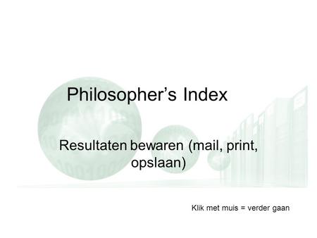 Philosopher’s Index Resultaten bewaren (mail, print, opslaan) Klik met muis = verder gaan.
