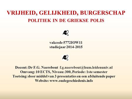 Vrijheid, gelijkheid, burgerschap politiek in de griekse polis vakcode 5772IOW11 studiejaar 2014-2015 Docent: Dr F.G. Naerebout f.g.naerebout@hum.leidenuniv.nl.