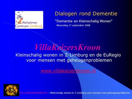 VillaKeizersKroon - Kleinschalig wonen in Z-Limburg voor mensen met geheugenproblemen Dialogen rond Dementie Dialogen rond Dementie “Dementie en Kleinschalig.