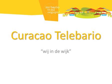 Curacao Telebario “wij in de wijk”. Inleiding Maandag 26 april jl is een bijeenkomst georganiseerd met diverse instanties en instellingen/deskundigen.