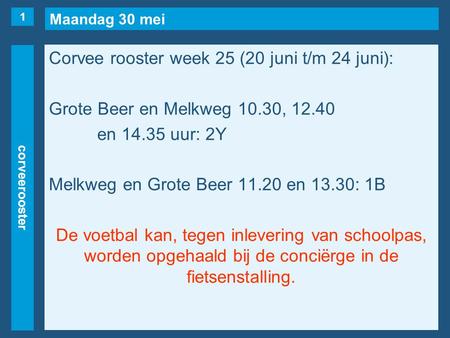 Maandag 30 mei corveerooster Corvee rooster week 25 (20 juni t/m 24 juni): Grote Beer en Melkweg 10.30, 12.40 en 14.35 uur: 2Y Melkweg en Grote Beer 11.20.