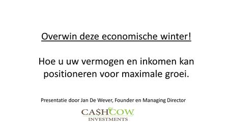 Overwin deze economische winter! Hoe u uw vermogen en inkomen kan positioneren voor maximale groei. Presentatie door Jan De Wever, Founder en Managing.