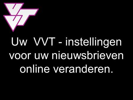 Uw VVT - instellingen voor uw nieuwsbrieven online veranderen.