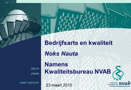 Datum naam 1 23 maart 2010 datum plaats Bedrijfsarts en kwaliteit Noks Nauta Namens Kwaliteitsbureau NVAB naam persoon.