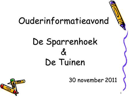 1 Ouderinformatieavond De Sparrenhoek & De Tuinen 30 november 2011.