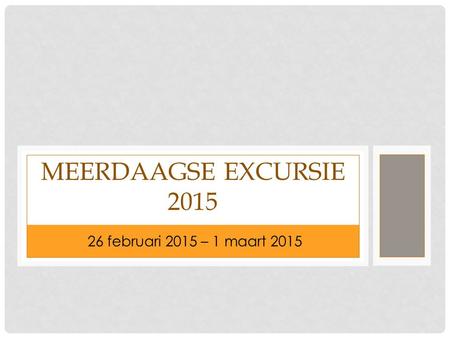 26 FEBRUARI 2015 – 1 MAART 2015 MEERDAAGSE EXCURSIE 2015 26 februari 2015 – 1 maart 2015.
