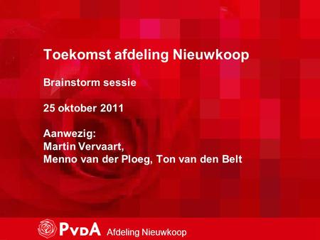 1 Afdeling Nieuwkoop Toekomst afdeling Nieuwkoop Brainstorm sessie 25 oktober 2011 Aanwezig: Martin Vervaart, Menno van der Ploeg, Ton van den Belt.