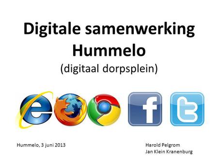 Digitale samenwerking Hummelo (digitaal dorpsplein) Harold Pelgrom Jan Klein Kranenburg Hummelo, 3 juni 2013.