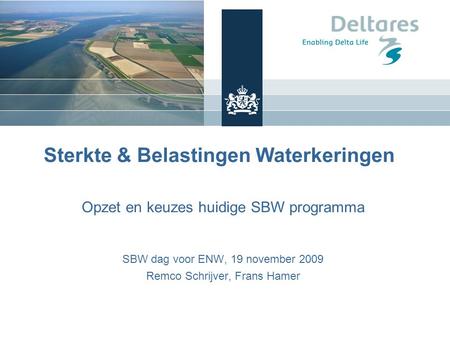 Sterkte & Belastingen Waterkeringen Opzet en keuzes huidige SBW programma SBW dag voor ENW, 19 november 2009 Remco Schrijver, Frans Hamer Frans Hamer,
