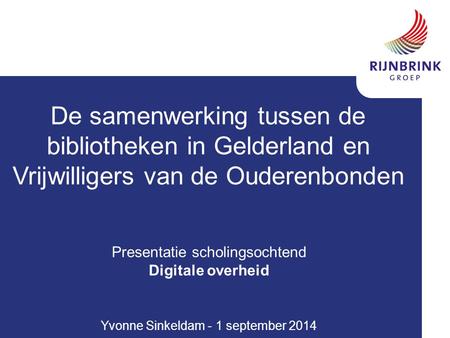 De samenwerking tussen de bibliotheken in Gelderland en Vrijwilligers van de Ouderenbonden Presentatie scholingsochtend Digitale overheid Yvonne Sinkeldam.