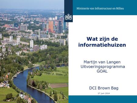 Wat zijn de informatiehuizen Martijn van Langen Uitvoeringsprogramma GOAL DCI Brown Bag 17 juni 2014 1 1.