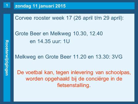 Zondag 11 januari 2015 Roosterwijzigingen Corvee rooster week 17 (26 april t/m 29 april): Grote Beer en Melkweg 10.30, 12.40 en 14.35 uur: 1U Melkweg en.