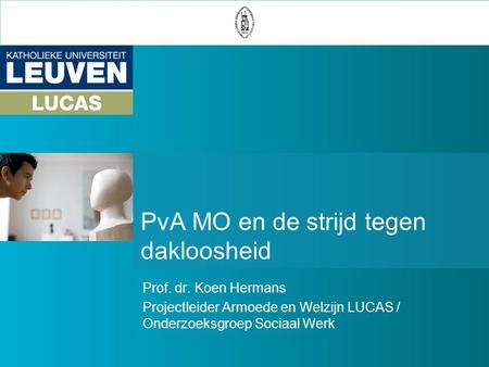PvA MO en de strijd tegen dakloosheid Prof. dr. Koen Hermans Projectleider Armoede en Welzijn LUCAS / Onderzoeksgroep Sociaal Werk.