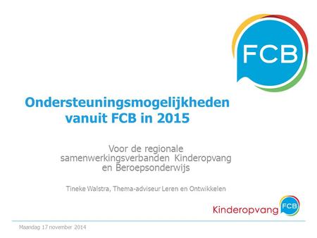 Ondersteuningsmogelijkheden vanuit FCB in 2015 Voor de regionale samenwerkingsverbanden Kinderopvang en Beroepsonderwijs Tineke Walstra, Thema-adviseur.