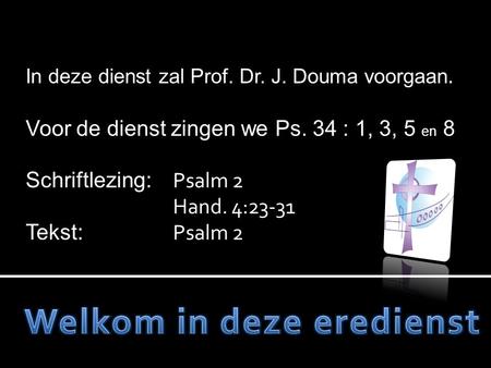 In deze dienst zal Prof. Dr. J. Douma voorgaan. Voor de dienst zingen we Ps. 34 : 1, 3, 5 en 8 Schriftlezing: Psalm 2 Hand. 4:23-31 Tekst: Psalm 2.