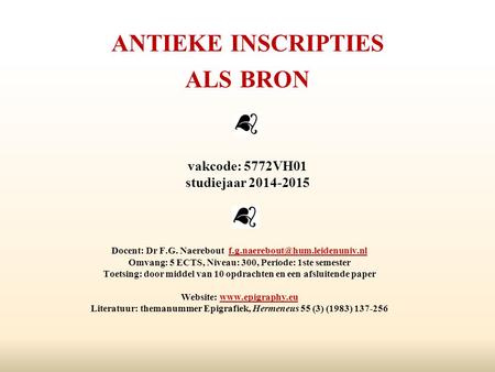 ANTIEKE INSCRIPTIES ALS BRON vakcode: 5772VH01 studiejaar 2014-2015 Docent: Dr F.G. Naerebout