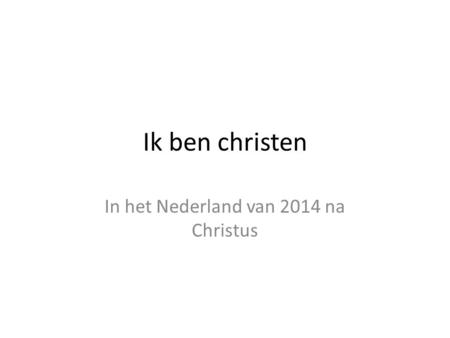 Ik ben christen In het Nederland van 2014 na Christus.