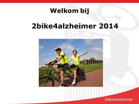 Welkom bij 2bike4alzheimer 2014 2bike4alzheimer. Programma  2b4a en de mensen erachter, Gerda van Ginneken  Tips vooraf en onderweg en route, John van.