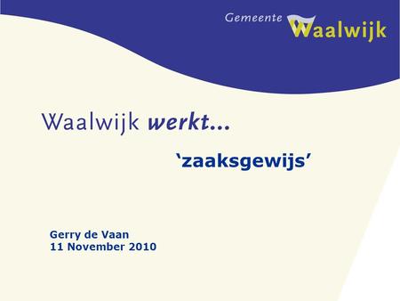 ‘zaaksgewijs’ Gerry de Vaan 11 November 2010. 2 3 Programma -De route van Waalwijk naar zaaksgewijs werken -Tijdsduur -Vragen of opmerkingen?
