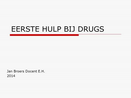 EERSTE HULP BIJ DRUGS Jan Broers Docent E.H. 2014.