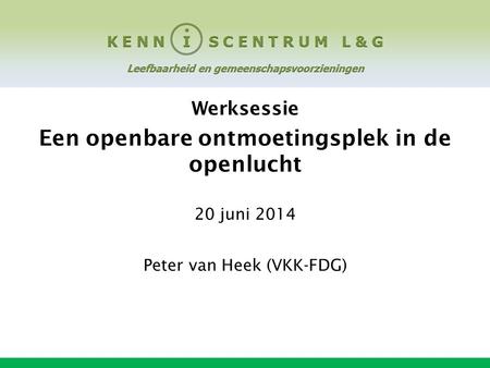 Werksessie Een openbare ontmoetingsplek in de openlucht 20 juni 2014 Peter van Heek (VKK-FDG)