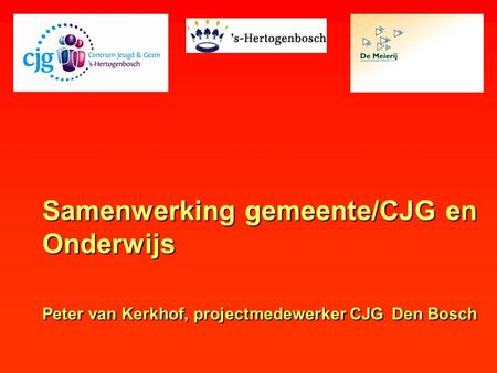 Samenwerking gemeente/CJG en Onderwijs Peter van Kerkhof, projectmedewerker CJG Den Bosch.