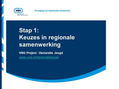 Stap 1: Keuzes in regionale samenwerking VNG Project - Declaratie Jeugd www.vng.nl/declaratiejeugd.