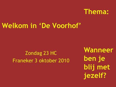 Welkom in ‘De Voorhof’ Zondag 23 HC Franeker 3 oktober 2010 Thema: Wanneer ben je blij met jezelf?