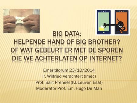 Emeritiforum 23/10/2014 Ir. Wilfried Verachtert (Imec) Prof. Bart Preneel (KULeuven Esat) Moderator Prof. Em. Hugo De Man.