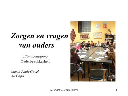 AV LOP SO/ Gent 3 juni 081 Zorgen en vragen van ouders LOP- focusgroep Ouderbetrokkenheid Marie-Paule Gavel Ali Capa.