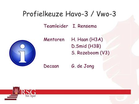 Profielkeuze Havo-3 / Vwo-3 Teamleider I. Rensema Mentoren H. Haan (H3A) D.Smid (H3B) S. Rozeboom (V3) Decaan G. de Jong.