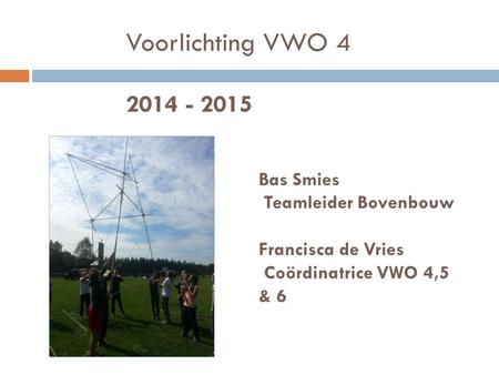 Voorlichting VWO 4 2014 - 2015 Bas Smies Teamleider Bovenbouw Francisca de Vries Coördinatrice VWO 4,5 & 6.