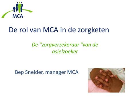 De rol van MCA in de zorgketen De “zorgverzekeraar “van de asielzoeker Bep Snelder, manager MCA.
