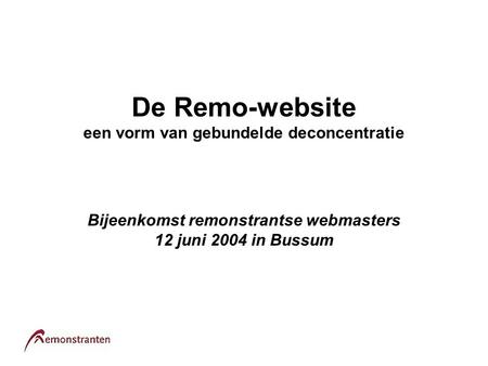 De Remo-website een vorm van gebundelde deconcentratie Bijeenkomst remonstrantse webmasters 12 juni 2004 in Bussum.