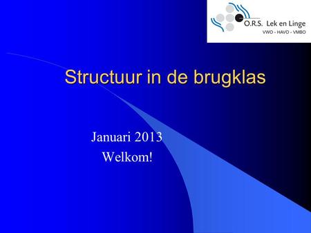 Structuur in de brugklas Januari 2013 Welkom!. Plaatsing Plaatsing op basis van: Advies basisschool Onafhankelijke toets (bv. cito)