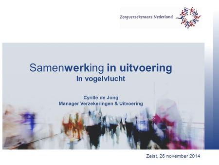 Samenwerking in uitvoering In vogelvlucht Cyrille de Jong Manager Verzekeringen & Uitvoering Zeist, 26 november 2014.