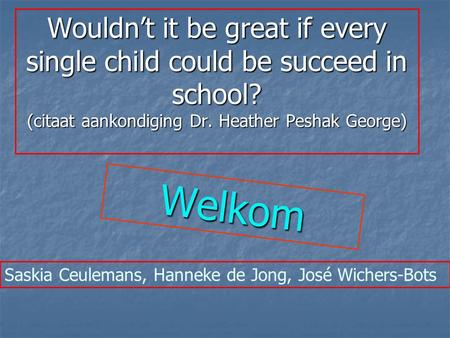 Wouldn’t it be great if every single child could be succeed in school? (citaat aankondiging Dr. Heather Peshak George) Saskia Ceulemans, Hanneke de Jong,