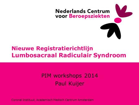 Coronel Instituut, Academisch Medisch Centrum Amsterdam Nieuwe Registratierichtlijn Lumbosacraal Radiculair Syndroom PIM workshops 2014 Paul Kuijer.