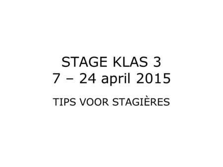 STAGE KLAS 3 7 – 24 april 2015 TIPS VOOR STAGIÈRES.