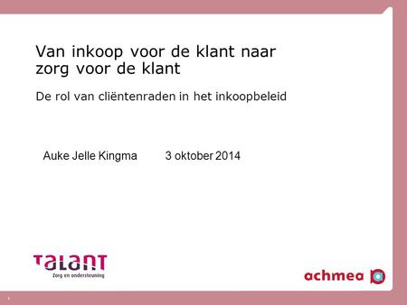 1 Van inkoop voor de klant naar zorg voor de klant De rol van cliëntenraden in het inkoopbeleid Auke Jelle Kingma 3 oktober 2014.