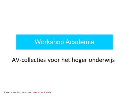 AV-collecties voor het hoger onderwijs Workshop Academia.