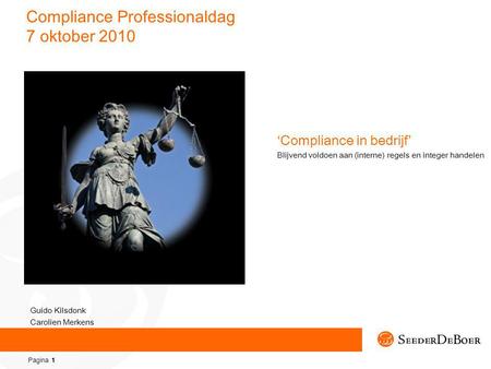 Pagina 1 Compliance Professionaldag 7 oktober 2010 ‘Compliance in bedrijf’ Blijvend voldoen aan (interne) regels en integer handelen Guido Kilsdonk Carolien.